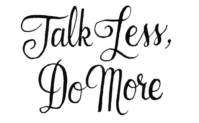 Talk less, do more