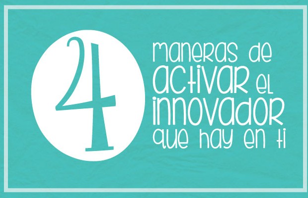  4 maneras de activar el innovador que hay en ti